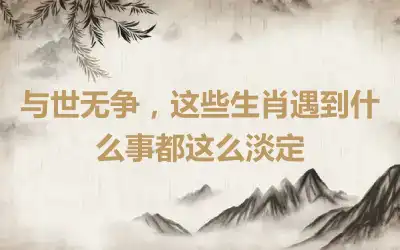 与世无争，这些生肖遇到什么事都这么淡定