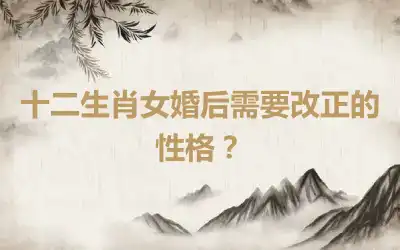 十二生肖女婚后需要改正的性格？