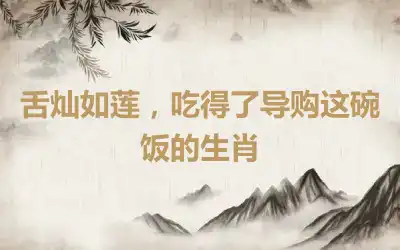 舌灿如莲，吃得了导购这碗饭的生肖