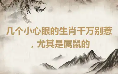 几个小心眼的生肖千万别惹，尤其是属鼠的