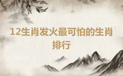 12生肖发火最可怕的生肖排行