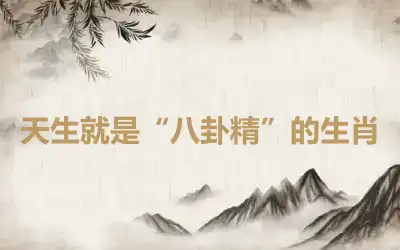 天生就是“八卦精”的生肖