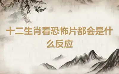 十二生肖看恐怖片都会是什么反应