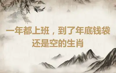 一年都上班，到了年底钱袋还是空的生肖