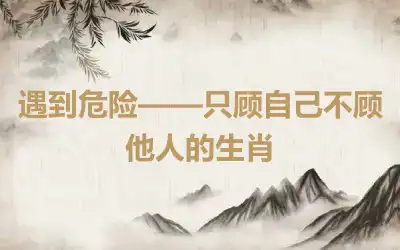 遇到危险——只顾自己不顾他人的生肖