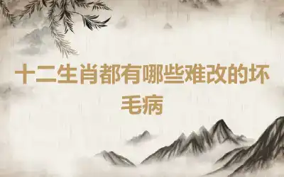 十二生肖都有哪些难改的坏毛病