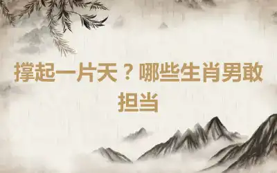 撑起一片天？哪些生肖男敢担当