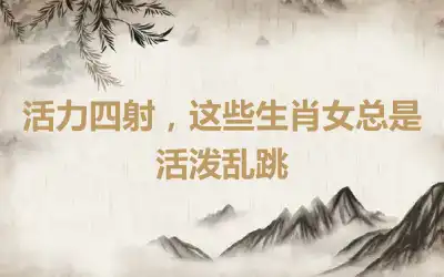 活力四射，这些生肖女总是活泼乱跳