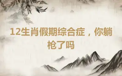 12生肖假期综合症，你躺枪了吗