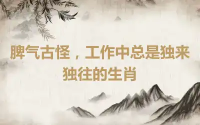 脾气古怪，工作中总是独来独往的生肖