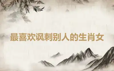 最喜欢讽刺别人的生肖女