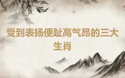 受到表扬便趾高气昂的三大生肖