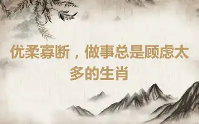 优柔寡断，做事总是顾虑太多的生肖