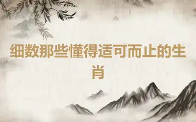 细数那些懂得适可而止的生肖