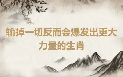 输掉一切反而会爆发出更大力量的生肖