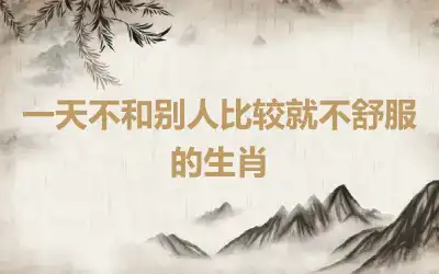 一天不和别人比较就不舒服的生肖