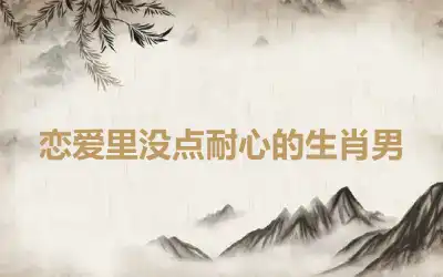 恋爱里没点耐心的生肖男