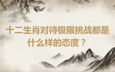 十二生肖对待极限挑战都是什么样的态度？