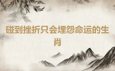 碰到挫折只会埋怨命运的生肖