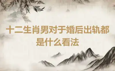 十二生肖男对于婚后出轨都是什么看法