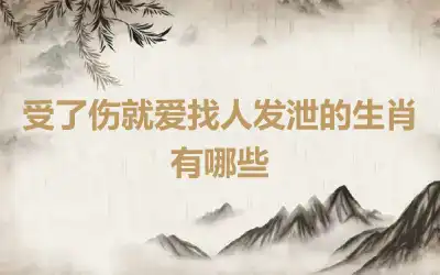 受了伤就爱找人发泄的生肖有哪些