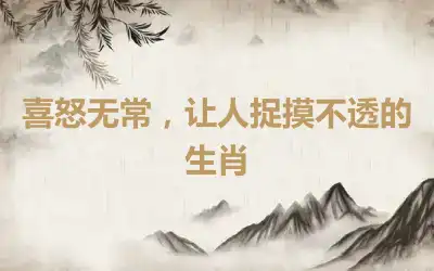 喜怒无常，让人捉摸不透的生肖