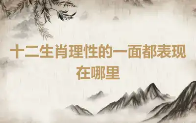 十二生肖理性的一面都表现在哪里