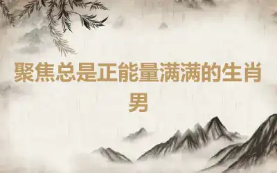 聚焦总是正能量满满的生肖男