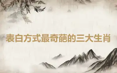 表白方式最奇葩的三大生肖