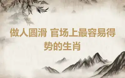 做人圆滑 官场上最容易得势的生肖