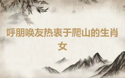 呼朋唤友热衷于爬山的生肖女