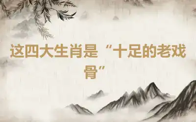 这四大生肖是“十足的老戏骨”