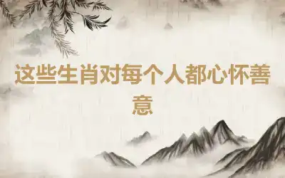 这些生肖对每个人都心怀善意