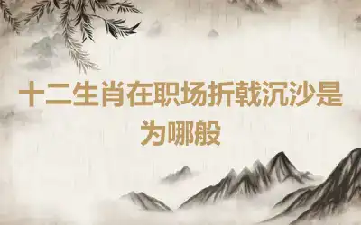 十二生肖在职场折戟沉沙是为哪般