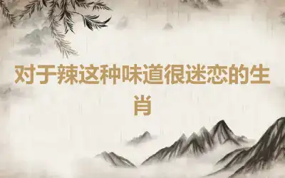 对于辣这种味道很迷恋的生肖