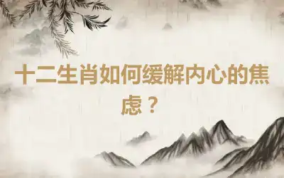 十二生肖如何缓解内心的焦虑？