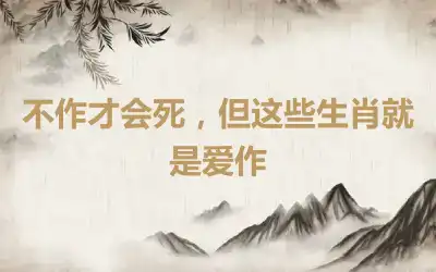 不作才会死，但这些生肖就是爱作