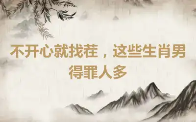 不开心就找茬，这些生肖男得罪人多