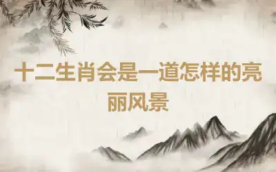 十二生肖会是一道怎样的亮丽风景