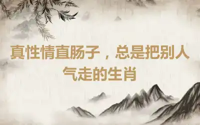 真性情直肠子，总是把别人气走的生肖