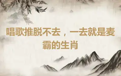 唱歌推脱不去，一去就是麦霸的生肖