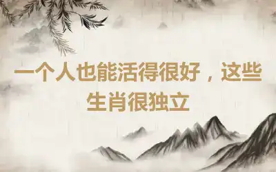 一个人也能活得很好，这些生肖很独立