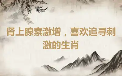 肾上腺素激增，喜欢追寻刺激的生肖