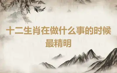 十二生肖在做什么事的时候最精明