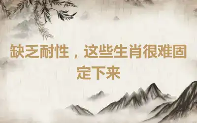 缺乏耐性，这些生肖很难固定下来