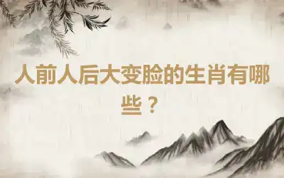 人前人后大变脸的生肖有哪些？