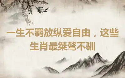 一生不羁放纵爱自由，这些生肖最桀骜不驯