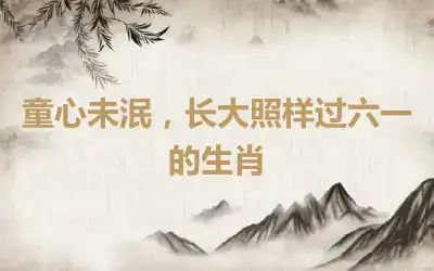 童心未泯，长大照样过六一的生肖