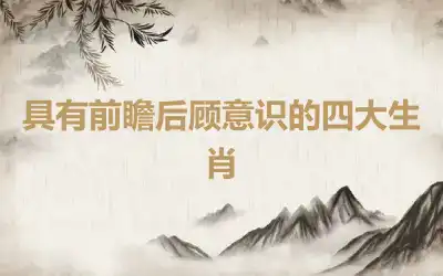 具有前瞻后顾意识的四大生肖