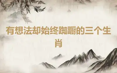 有想法却始终踟蹰的三个生肖